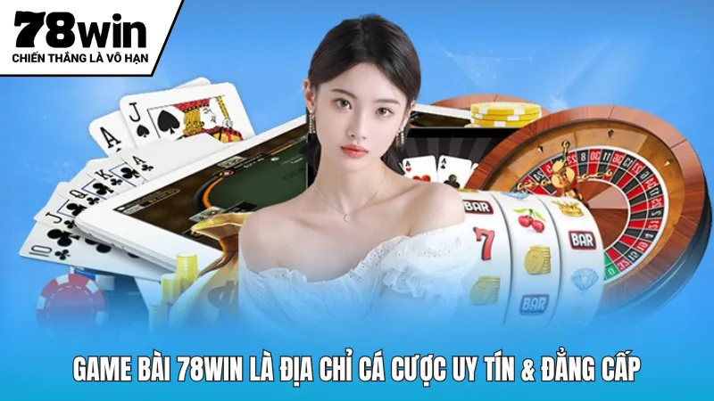 Game bài 78win là địa chỉ cá cược uy tín & đẳng cấp