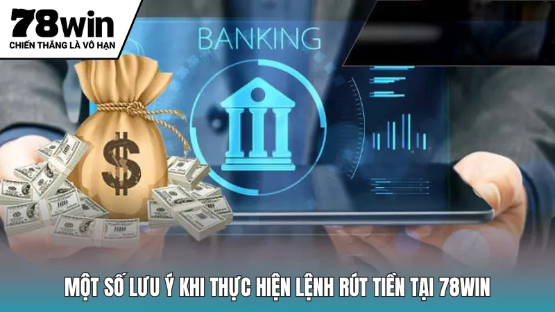 Một số lưu ý khi thực hiện lệnh rút tiền tại 78win