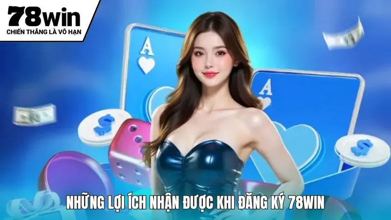 Những lợi ích nhận được khi đăng ký 78win
