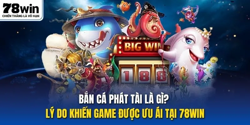 Bắn cá phát tài là gì? Lý do khiến game được ưu ái tại 78win