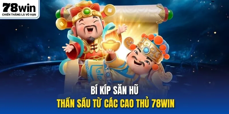 Bí kíp săn hũ thần sầu từ các cao thủ 78Win