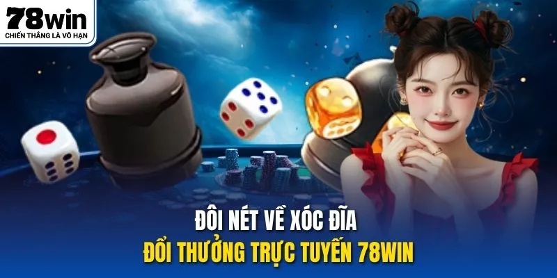 Đôi nét về Xóc Đĩa Đổi Thưởng trực tuyến 78Win